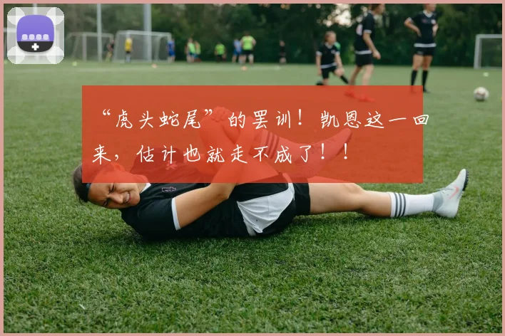 “虎头蛇尾”的罢训！凯恩这一回来，估计也就走不成了！！