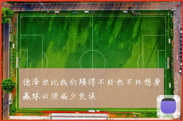 德泽尔比我们踢得不好也不坏想要赢球必须减少失误