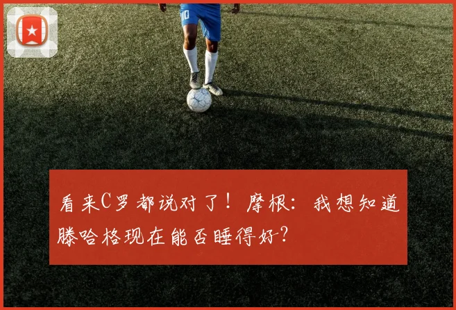 看来C罗都说对了！摩根：我想知道滕哈格现在能否睡得好？