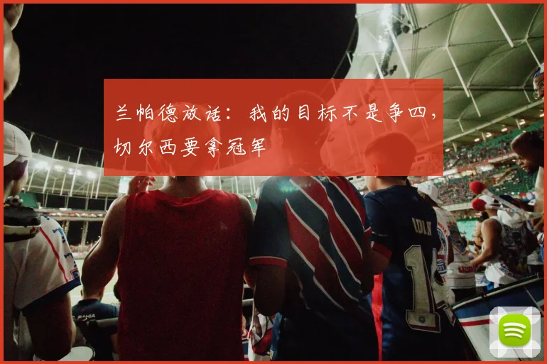 兰帕德放话：我的目标不是争四，切尔西要拿冠军