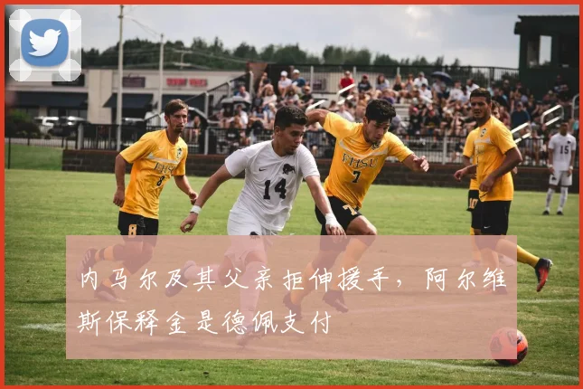 内马尔及其父亲拒伸援手，阿尔维斯保释金是德佩支付