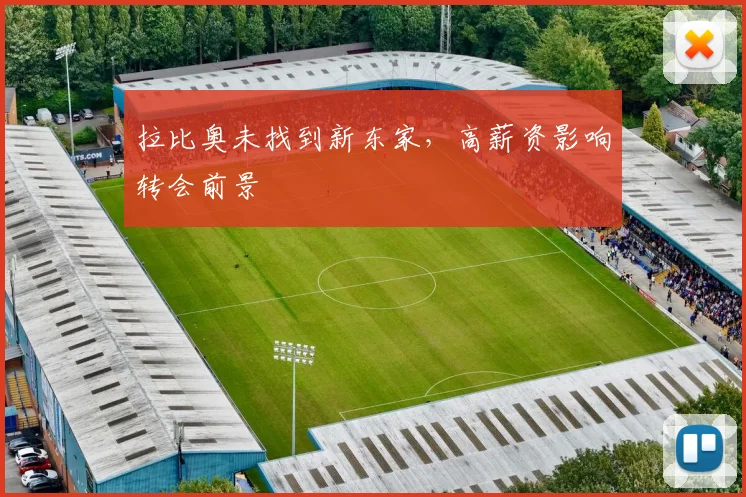 拉比奥未找到新东家，高薪资影响转会前景