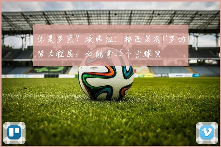 你是罗黑？埃弗拉：梅西若有C罗的努力程度，必能拿15个金球奖