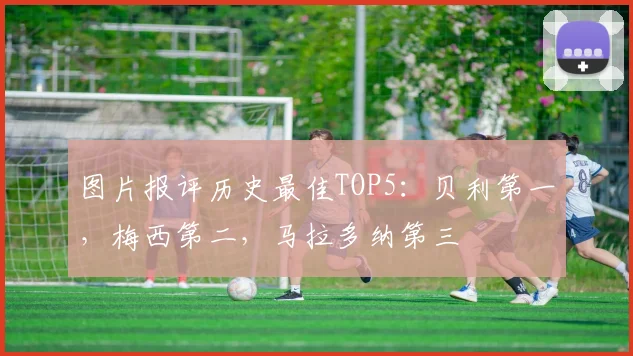 图片报评历史最佳TOP5：贝利第一，梅西第二，马拉多纳第三