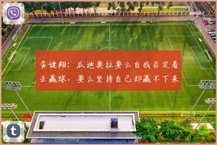 黄健翔：瓜迪奥拉要么自我否定着去赢球，要么坚持自己却赢不下来