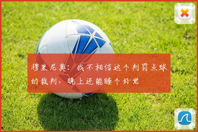 穆里尼奥：我不相信这个判罚点球的裁判，晚上还能睡个好觉