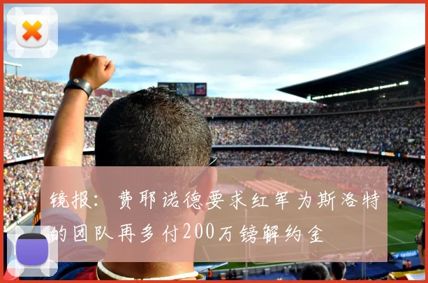 镜报：费耶诺德要求红军为斯洛特的团队再多付200万镑解约金