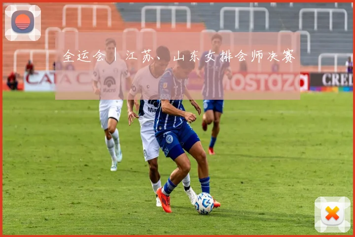 全运会｜江苏、山东女排会师决赛
