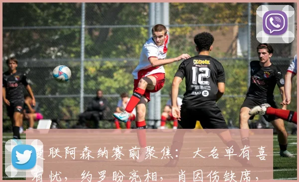 曼联阿森纳赛前聚焦：大名单有喜有忧，约罗盼亮相，肖因伤缺席，阿莫林谈 “风暴将至”