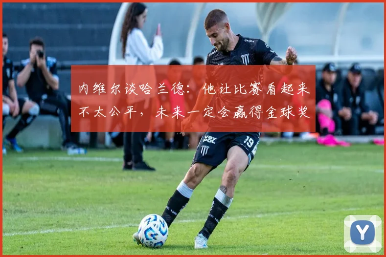 内维尔谈哈兰德：他让比赛看起来不太公平，未来一定会赢得金球奖
