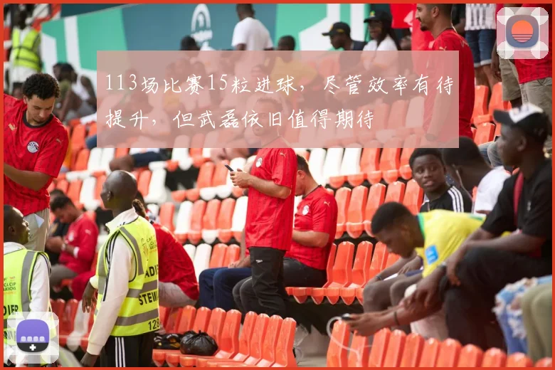 113场比赛15粒进球，尽管效率有待提升，但武磊依旧值得期待