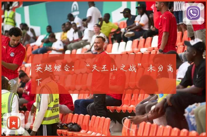 英超综合：“天王山之战”未分高下