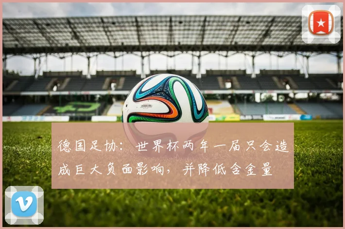 德国足协：世界杯两年一届只会造成巨大负面影响，并降低含金量