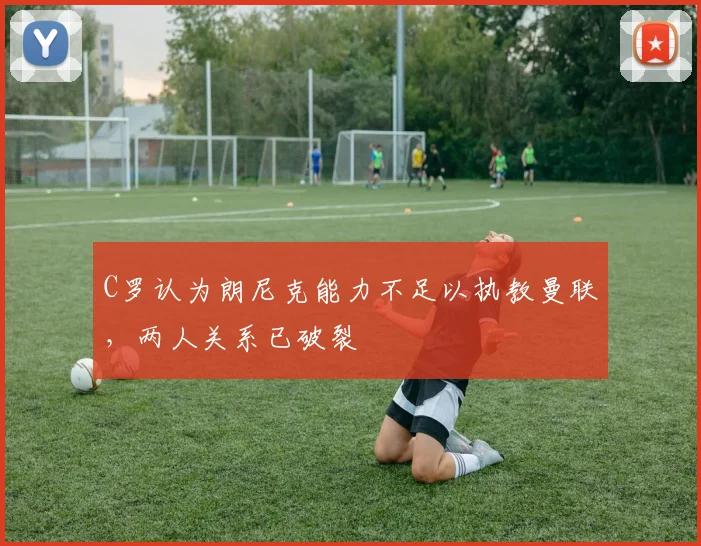 C罗认为朗尼克能力不足以执教曼联，两人关系已破裂