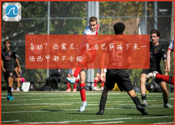 毒奶？西蒙尼：皇马巴萨接下来一场西甲都不会输