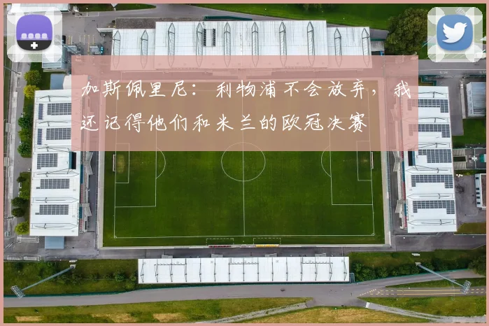 加斯佩里尼：利物浦不会放弃，我还记得他们和米兰的欧冠决赛