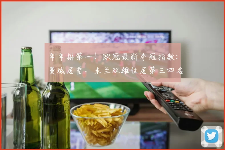 年年排第一！欧冠最新夺冠指数：曼城居首，米兰双雄位居第三四名