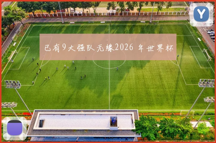 已有9大强队无缘2026 年世界杯