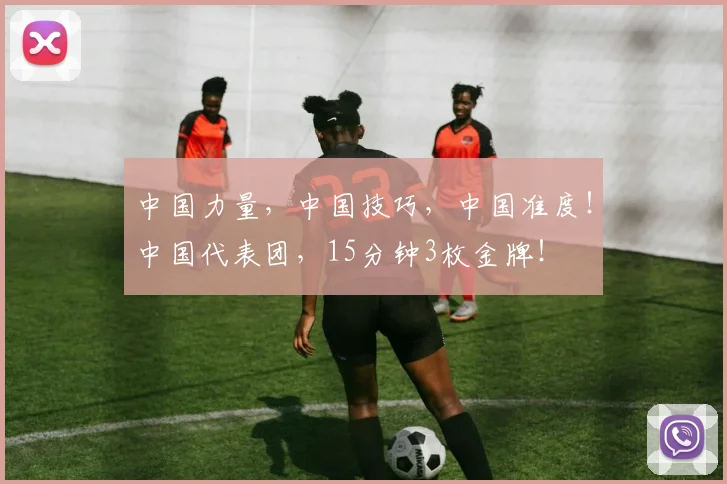 中国力量，中国技巧，中国准度！中国代表团，15分钟3枚金牌！