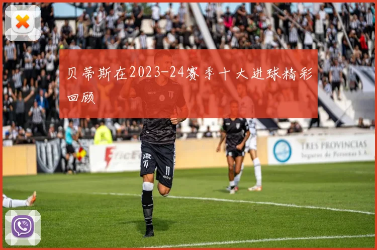 贝蒂斯在2023-24赛季十大进球精彩回顾