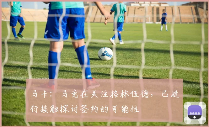 马卡：马竞在关注格林伍德，已进行接触探讨签约的可能性