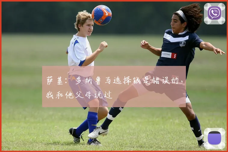 萨基：多纳鲁马选择钱是错误的，我和他父母说过