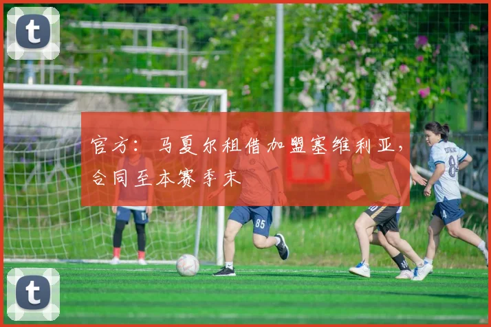 官方：马夏尔租借加盟塞维利亚，合同至本赛季末