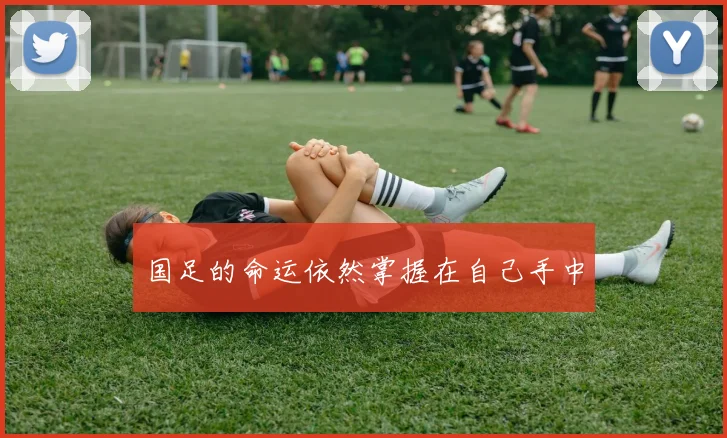 国足的命运依然掌握在自己手中
